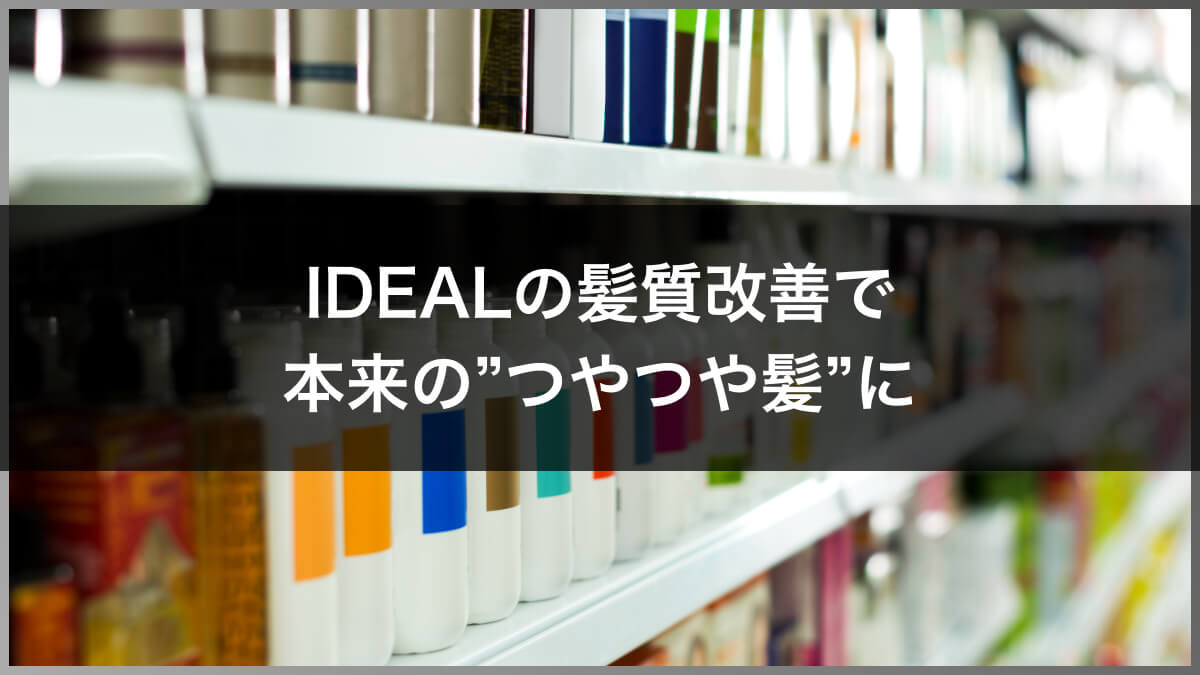 IDEALの髪質改善で本来のつやつや髪に