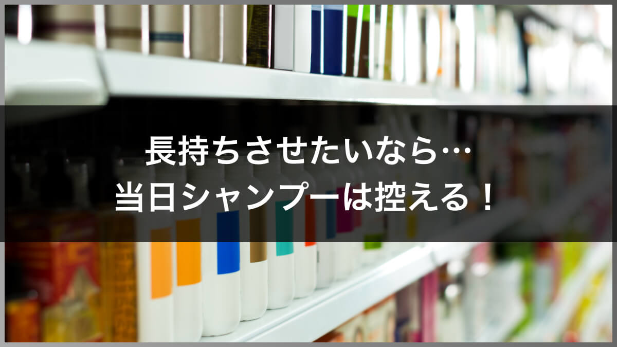 長持ちさせたいなら当日のシャンプーは控える