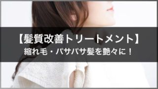 【髪質改善トリートメント】縮れ毛・パサパサ髪を艶々に!