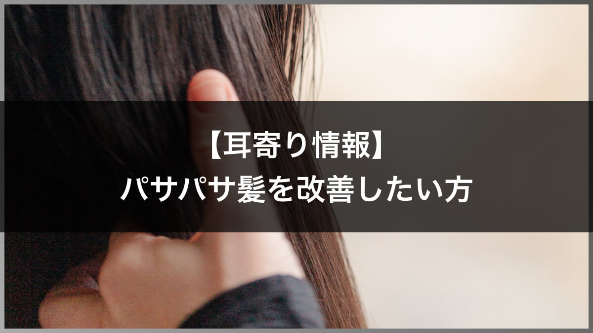 【耳寄り情報】パサパサ髪を改善したい方