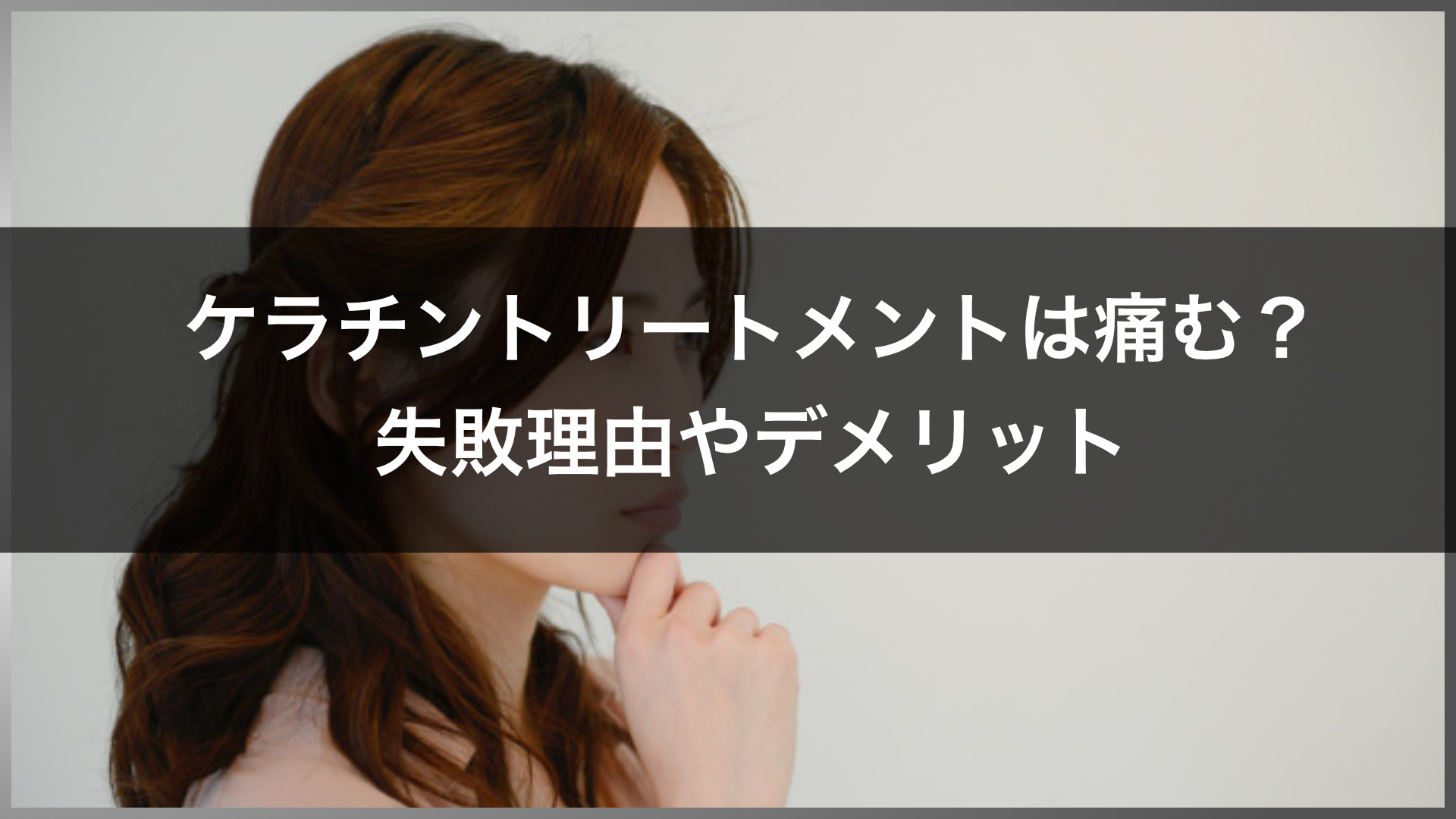 ケラチントリートメントは痛む？ 失敗することもあるの？ デメリットや